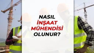 Nasıl İnşaat Mühendisi Olunur? İnşaat Mühendisi Olma Süreci ve Gereksinimler