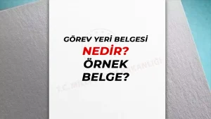 Görev yeri belgesi nedir? Örnek görev yeri belgesi dosyası