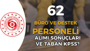 ÇSGB 62 Büro ve Destek Personeli Alımı Sonuç ve Taban KPSS ?