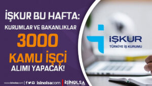 İŞKUR Bu Hafta: Bakanlıklar ve Kurumlara KPSS siz 3000 İşçi Alımı Yapılıyor!