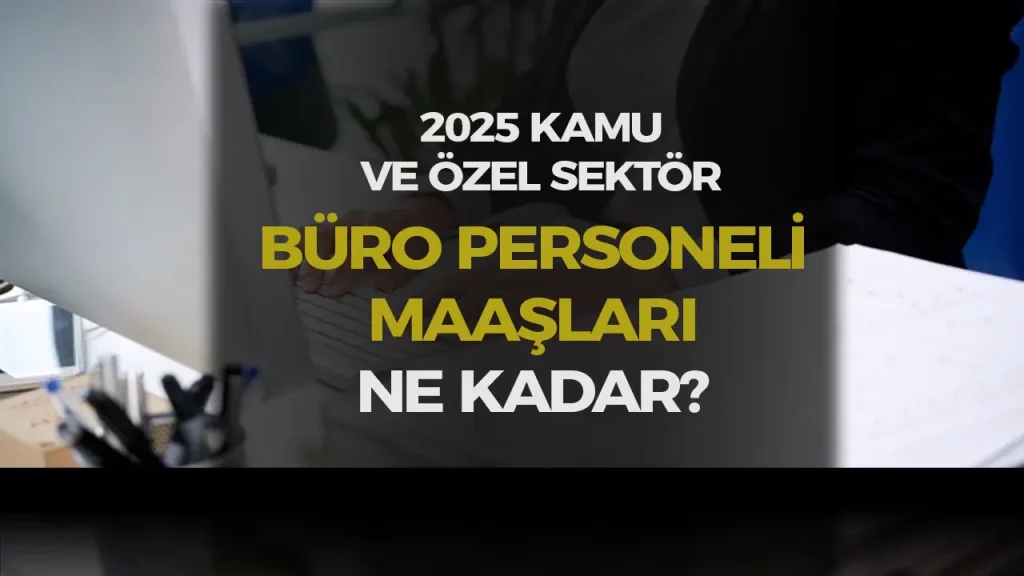 Kamu ve Özel 2025 Yılı Büro Personeli ve Memuru Maaşları Ne Kadar?