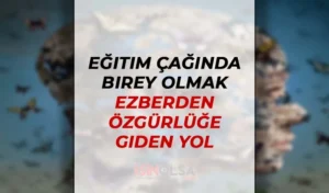 Eğitim Çağında Birey Olmak: Ezberden Özgürlüğe Giden Yol