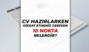 CV Hazırlarken Dikkat Edilmesi Gereken 10 Nokta