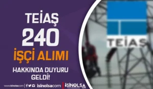 TEİAŞ 240 İşçi Alımı Hakkında Duyuru Geldi!