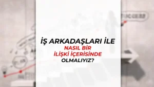 İş Arkadaşları İle Nasıl Bir İlişki İçerisinde Olmalıyız?