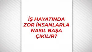 İş Hayatının Zor İnsanları İle Başa Çıkmayı Öğrenin