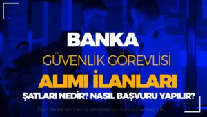 Banka Güvenlik Görevlisi Alımı Yapan Bankalar ve Şartları Nedir?