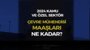 Kamu ve Özel Sektör Çevre Mühendisi Maaşları 2024