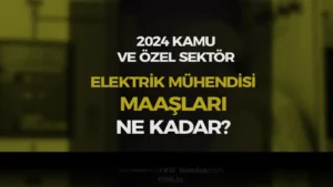 Elektrik  Mühendisi Maaşları Kamu ve Özel 2024