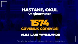 İŞKUR İle KPSS siz 1574 Güvenlik Görevlisi Alımı ( Hastane, Okul ve Şirketler )