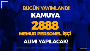 Bugün Yayımlandı! Kamuya 17 İlan İle 2888 Memur Personel İşçi Alınıyor!