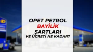 Opet Petrol Bayilik Nasıl Alınır? Bayilik Şartları ve Ücreti Nedir?