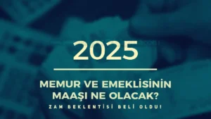 2025’te Memur ve Emekli Maaşlarına Yüksek Zam Beklentisi!