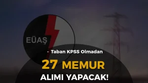 EÜAŞ 27 Memur ve Mühendis Alımı Yapıyor ( KPSS 2024/2 )