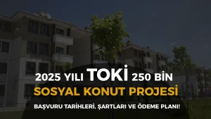 TOKİ 250 Bin Sosyal Konut Projesi Başvuru Tarihleri, Şartlar ve Ödeme Planı 2025