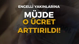 Engelli Yakınlarına Müjde! O Aylıklar Yeniden Arttı!