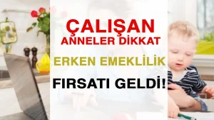 Çalışan Anneler Dikkat! 6 Yıl Prim ve 5 Yıl Erken Emeklilik Fırsatı