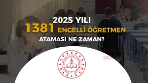 2025 Engelli 1381 Öğretmen Atamaları Ne Zaman? Başvuru Şartları ve Tarihler