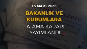 15 Mart 2025 Tarihli Resmi Gazete Atama Kararı Yayımlandı!