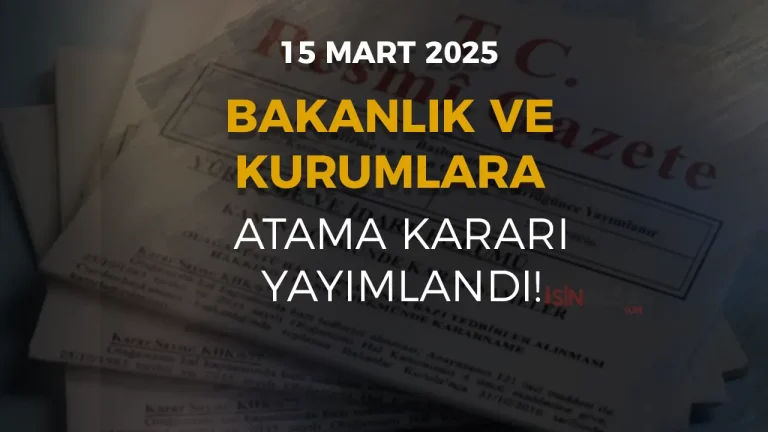 15 Mart 2025 Tarihli Resmi Gazete Atama Kararı Yayımlandı!